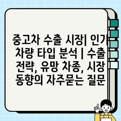 중고차 수출 시장| 인기 차량 타입 분석 | 수출 전략, 유망 차종, 시장 동향