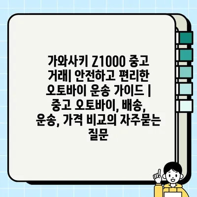 가와사키 Z1000 중고 거래| 안전하고 편리한 오토바이 운송 가이드 | 중고 오토바이, 배송, 운송, 가격 비교