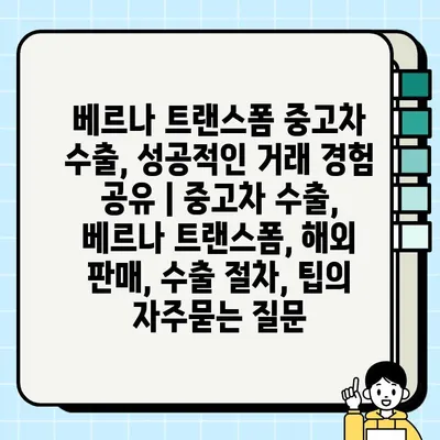 베르나 트랜스폼 중고차 수출, 성공적인 거래 경험 공유 | 중고차 수출, 베르나 트랜스폼, 해외 판매, 수출 절차, 팁