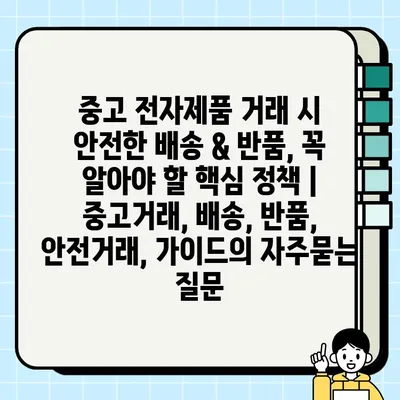 중고 전자제품 거래 시 안전한 배송 & 반품, 꼭 알아야 할 핵심 정책 | 중고거래, 배송, 반품, 안전거래, 가이드