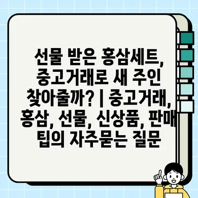 선물 받은 홍삼세트, 중고거래로 새 주인 찾아줄까? | 중고거래, 홍삼, 선물, 신상품, 판매 팁