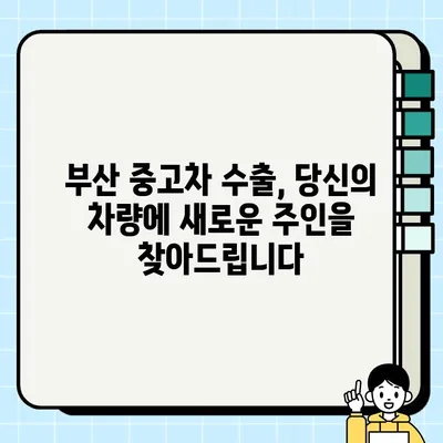 부산 중고차 수출| 국내 판매 어려운 차량, 새로운 기회를 찾다 | 중고차 수출, 해외 판매, 부산 중고차 시장