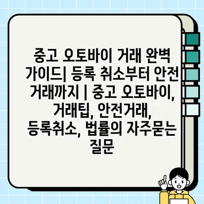 중고 오토바이 거래 완벽 가이드| 등록 취소부터 안전 거래까지 | 중고 오토바이, 거래팁, 안전거래, 등록취소, 법률