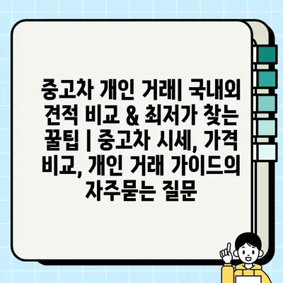 중고차 개인 거래| 국내외 견적 비교 & 최저가 찾는 꿀팁 | 중고차 시세, 가격 비교, 개인 거래 가이드