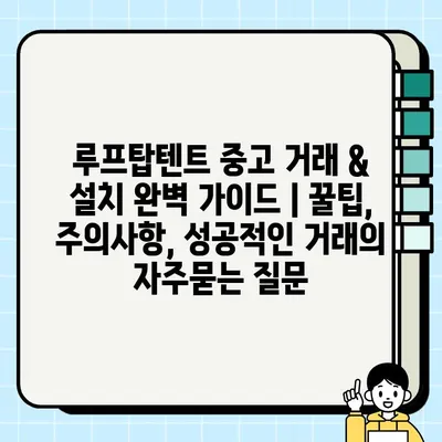 루프탑텐트 중고 거래 & 설치 완벽 가이드 | 꿀팁, 주의사항, 성공적인 거래