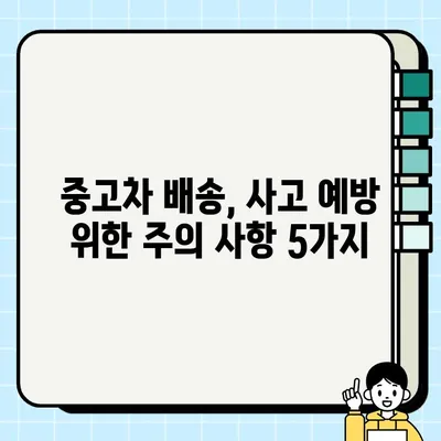 중고차 배송 안전하게 하려면? 꼭 알아야 할 체크리스트 5가지 | 중고차 배송, 안전, 주의 사항, 확인 사항, 필수 정보