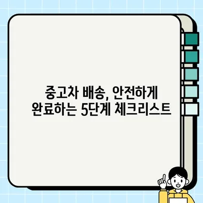 중고차 배송 안전하게 하려면? 꼭 알아야 할 체크리스트 5가지 | 중고차 배송, 안전, 주의 사항, 확인 사항, 필수 정보