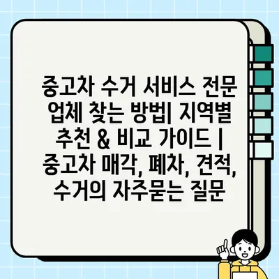 중고차 수거 서비스 전문 업체 찾는 방법| 지역별 추천 & 비교 가이드 | 중고차 매각, 폐차, 견적, 수거