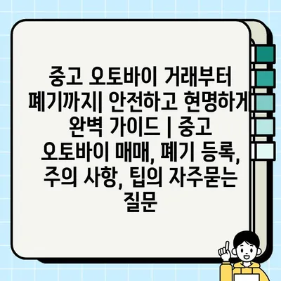 중고 오토바이 거래부터 폐기까지| 안전하고 현명하게 완벽 가이드 | 중고 오토바이 매매, 폐기 등록, 주의 사항, 팁