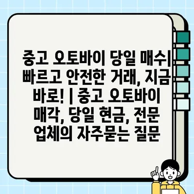 중고 오토바이 당일 매수| 빠르고 안전한 거래, 지금 바로! | 중고 오토바이 매각, 당일 현금, 전문 업체