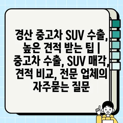 경산 중고차 SUV 수출, 높은 견적 받는 팁 | 중고차 수출, SUV 매각, 견적 비교, 전문 업체