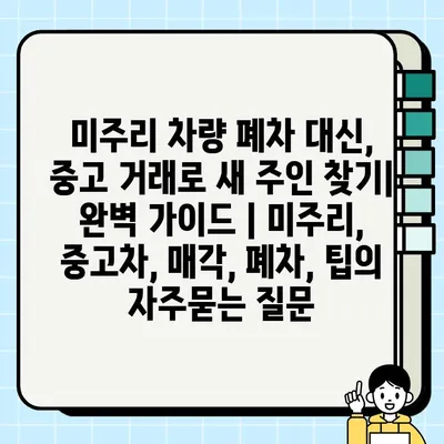 미주리 차량 폐차 대신, 중고 거래로 새 주인 찾기| 완벽 가이드 | 미주리, 중고차, 매각, 폐차, 팁