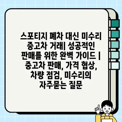 스포티지 폐차 대신 미수리 중고차 거래| 성공적인 판매를 위한 완벽 가이드 | 중고차 판매, 가격 협상, 차량 점검, 미수리