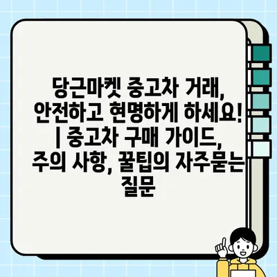 당근마켓 중고차 거래, 안전하고 현명하게 하세요! | 중고차 구매 가이드, 주의 사항, 꿀팁