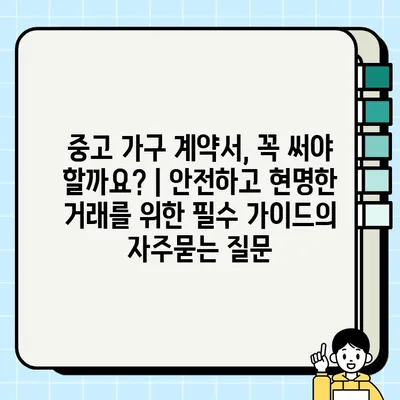 중고 가구 계약서, 꼭 써야 할까요? | 안전하고 현명한 거래를 위한 필수 가이드