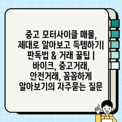 중고 모터사이클 매물, 제대로 알아보고 득템하기| 판독법 & 거래 꿀팁 | 바이크, 중고거래, 안전거래, 꼼꼼하게 알아보기