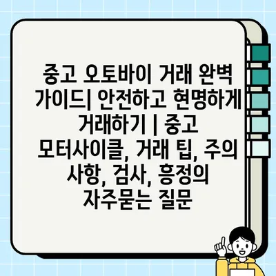 중고 오토바이 거래 완벽 가이드| 안전하고 현명하게 거래하기 | 중고 모터사이클, 거래 팁, 주의 사항, 검사, 흥정