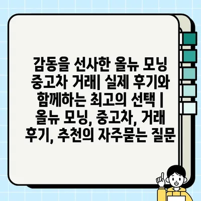 감동을 선사한 올뉴 모닝 중고차 거래| 실제 후기와 함께하는 최고의 선택 | 올뉴 모닝, 중고차, 거래 후기, 추천