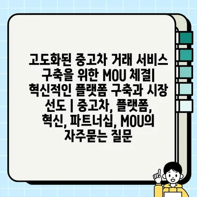 고도화된 중고차 거래 서비스 구축을 위한 MOU 체결|  혁신적인 플랫폼 구축과 시장 선도 | 중고차, 플랫폼, 혁신, 파트너십, MOU