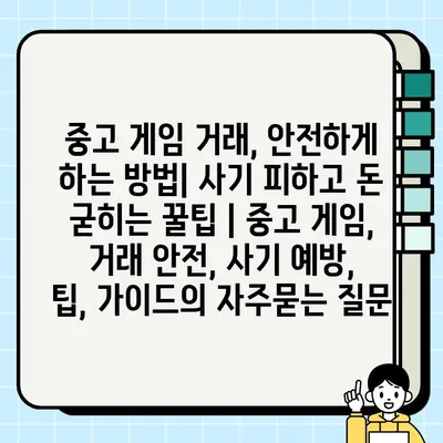 중고 게임 거래, 안전하게 하는 방법| 사기 피하고 돈 굳히는 꿀팁 | 중고 게임, 거래 안전, 사기 예방, 팁, 가이드