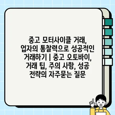 중고 모터사이클 거래, 업자의 통찰력으로 성공적인 거래하기 | 중고 오토바이, 거래 팁, 주의 사항, 성공 전략