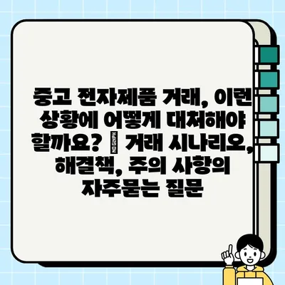 중고 전자제품 거래, 이런 상황에 어떻게 대처해야 할까요? | 거래 시나리오, 해결책, 주의 사항