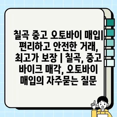 칠곡 중고 오토바이 매입| 편리하고 안전한 거래, 최고가 보장 | 칠곡, 중고 바이크 매각, 오토바이 매입