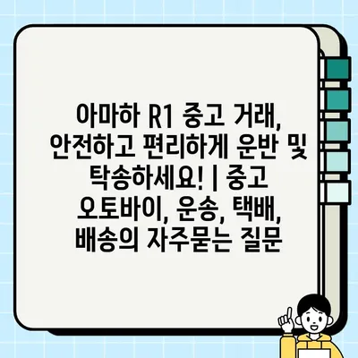 아마하 R1 중고 거래, 안전하고 편리하게 운반 및 탁송하세요! | 중고 오토바이, 운송, 택배, 배송