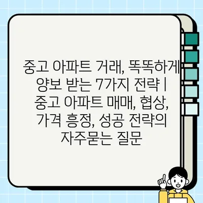 중고 아파트 거래, 똑똑하게 양보 받는 7가지 전략 | 중고 아파트 매매, 협상, 가격 흥정, 성공 전략