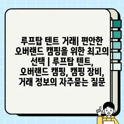 루프탑 텐트 거래| 편안한 오버랜드 캠핑을 위한 최고의 선택 | 루프탑 텐트, 오버랜드 캠핑, 캠핑 장비, 거래 정보