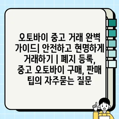 오토바이 중고 거래 완벽 가이드| 안전하고 현명하게 거래하기 | 폐지 등록, 중고 오토바이 구매, 판매 팁