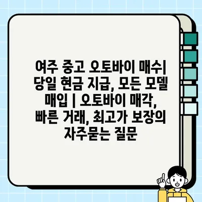 여주 중고 오토바이 매수| 당일 현금 지급, 모든 모델 매입 | 오토바이 매각, 빠른 거래, 최고가 보장