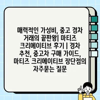 매력적인 가성비, 중고 경차 거래의 끝판왕| 마티즈 크리에이티브 후기 | 경차 추천, 중고차 구매 가이드, 마티즈 크리에이티브 장단점