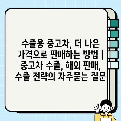 수출용 중고차, 더 나은 가격으로 판매하는 방법 | 중고차 수출, 해외 판매, 수출 전략