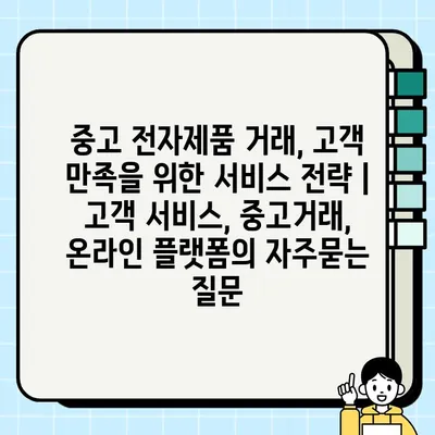 중고 전자제품 거래, 고객 만족을 위한 서비스 전략 | 고객 서비스, 중고거래, 온라인 플랫폼