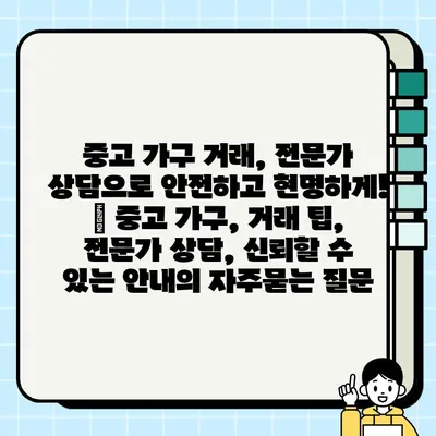 중고 가구 거래, 전문가 상담으로 안전하고 현명하게! | 중고 가구, 거래 팁, 전문가 상담, 신뢰할 수 있는 안내