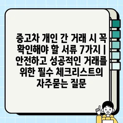 중고차 개인 간 거래 시 꼭 확인해야 할 서류 7가지 | 안전하고 성공적인 거래를 위한 필수 체크리스트