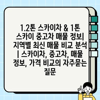 1.2톤 스카이차 & 1톤 스카이 중고차 매물 정보| 지역별 최신 매물 비교 분석 | 스카이차, 중고차, 매물 정보, 가격 비교