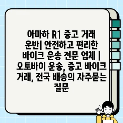 아마하 R1 중고 거래 운반| 안전하고 편리한 바이크 운송 전문 업체 | 오토바이 운송, 중고 바이크 거래, 전국 배송