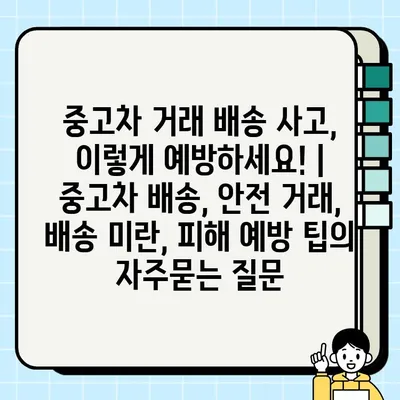 중고차 거래 배송 사고, 이렇게 예방하세요! | 중고차 배송, 안전 거래, 배송 미란, 피해 예방 팁