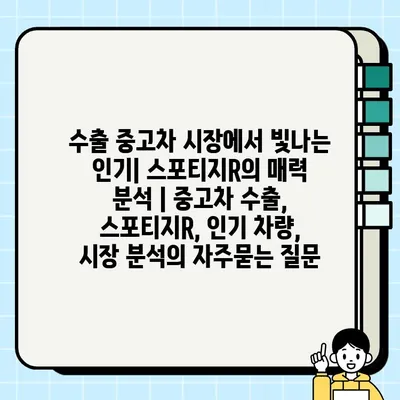 수출 중고차 시장에서 빛나는 인기| 스포티지R의 매력 분석 | 중고차 수출, 스포티지R, 인기 차량, 시장 분석