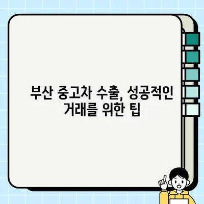 부산 중고차 수출 거래, 어려운 차량 판매 해결책 |  수출 전문가, 성공 전략, 팁