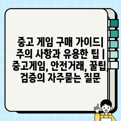 중고 게임 구매 가이드| 주의 사항과 유용한 팁 |  중고게임, 안전거래, 꿀팁, 검증