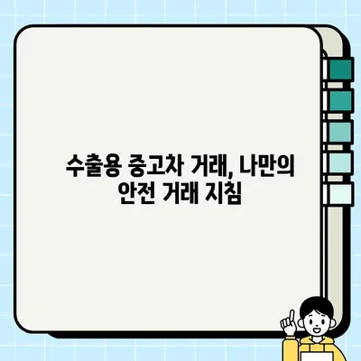 수출용 중고차 거래, 사기 피하는 7가지 필수 체크포인트 | 수출, 중고차, 사기 예방, 거래 팁, 안전 거래