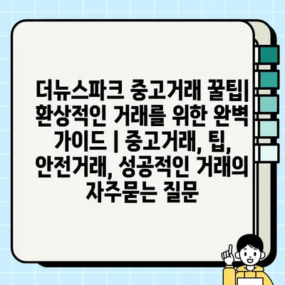 더뉴스파크 중고거래 꿀팁| 환상적인 거래를 위한 완벽 가이드 | 중고거래, 팁, 안전거래, 성공적인 거래