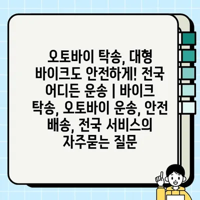 오토바이 탁송, 대형 바이크도 안전하게! 전국 어디든 운송 | 바이크 탁송, 오토바이 운송, 안전 배송, 전국 서비스