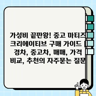 가성비 끝판왕! 중고 마티즈 크리에이티브 구매 가이드 | 경차, 중고차, 매매, 가격 비교, 추천