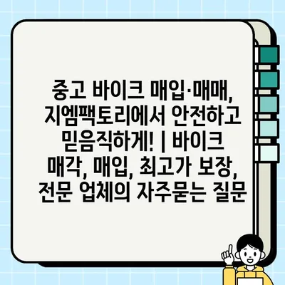 중고 바이크 매입·매매, 지엠팩토리에서 안전하고 믿음직하게! | 바이크 매각, 매입, 최고가 보장, 전문 업체