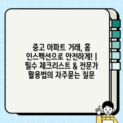 중고 아파트 거래, 홈 인스펙션으로 안전하게! | 필수 체크리스트 & 전문가 활용법