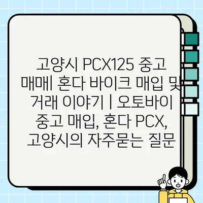 고양시 PCX125 중고 매매| 혼다 바이크 매입 및 거래 이야기 | 오토바이 중고 매입, 혼다 PCX, 고양시